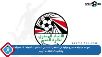 موعد مباراة مصر وغينيا في تصفيات كأس العالم للشابات 26 سبتمبر والقنوات الناقلة اليوم